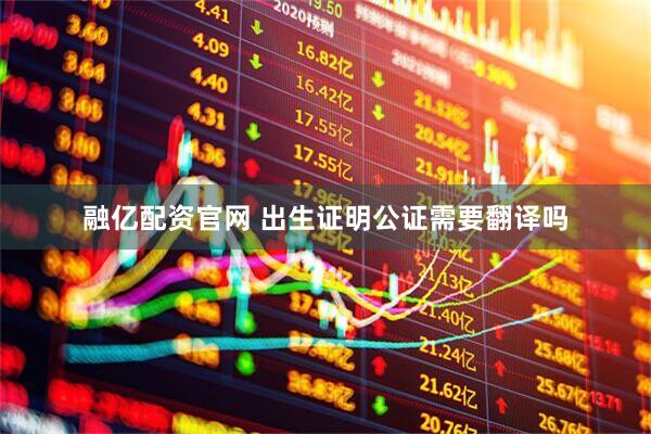 融亿配资官网 出生证明公证需要翻译吗