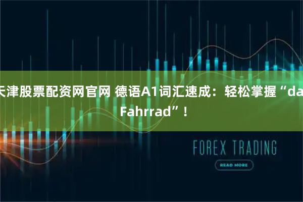 天津股票配资网官网 德语A1词汇速成：轻松掌握“das Fahrrad”！