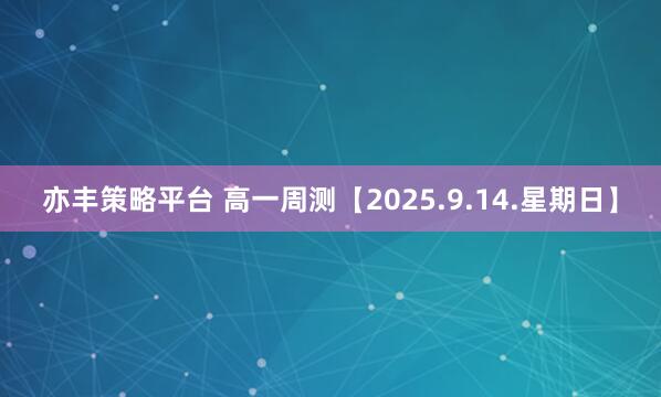 亦丰策略平台 高一周测【2025.9.14.星期日】