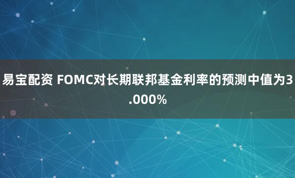 易宝配资 FOMC对长期联邦基金利率的预测中值为3.000%