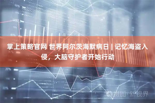 掌上策略官网 世界阿尔茨海默病日 | 记忆海盗入侵，大脑守护者开始行动