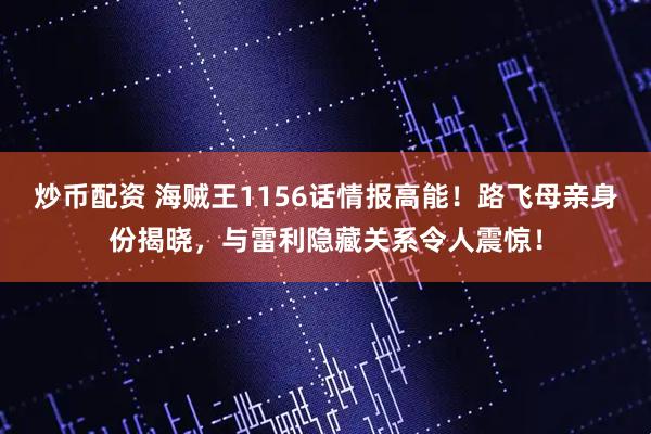 炒币配资 海贼王1156话情报高能！路飞母亲身份揭晓，与雷利隐藏关系令人震惊！