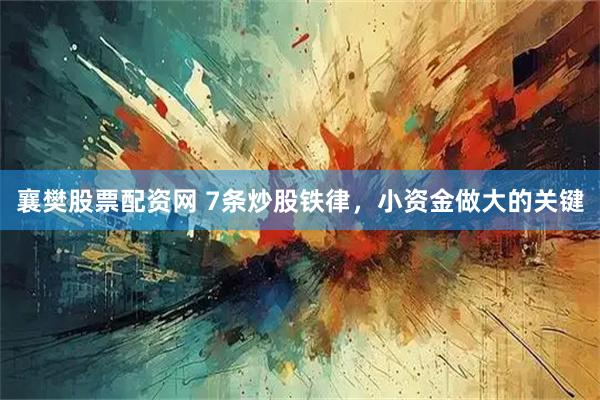 襄樊股票配资网 7条炒股铁律，小资金做大的关键