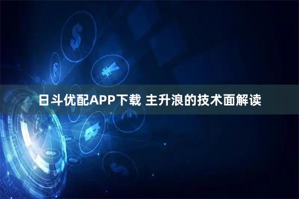 日斗优配APP下载 主升浪的技术面解读