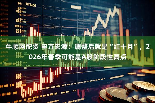 牛顺网配资 申万宏源：调整后就是“红十月”，2026年春季可能是A股阶段性高点