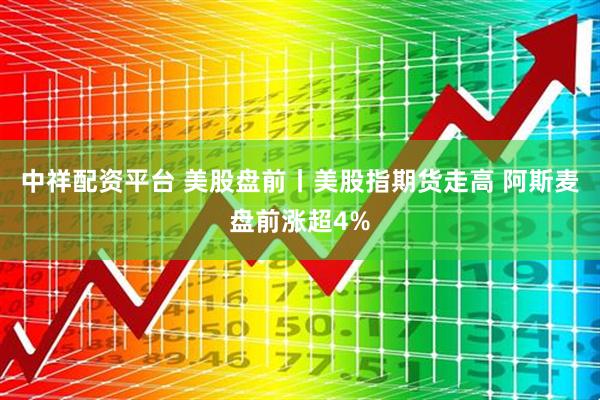 中祥配资平台 美股盘前丨美股指期货走高 阿斯麦盘前涨超4%