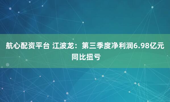 航心配资平台 江波龙：第三季度净利润6.98亿元 同比扭亏