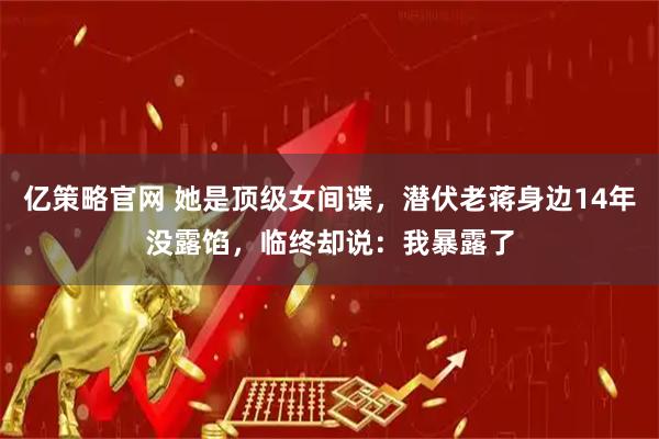 亿策略官网 她是顶级女间谍，潜伏老蒋身边14年没露馅，临终却说：我暴露了