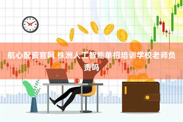 航心配资官网 株洲人工智能单招培训学校老师负责吗
