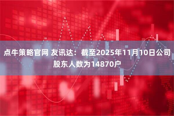 点牛策略官网 友讯达：截至2025年11月10日公司股东人数为14870户