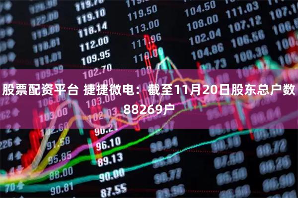 股票配资平台 捷捷微电：截至11月20日股东总户数88269户