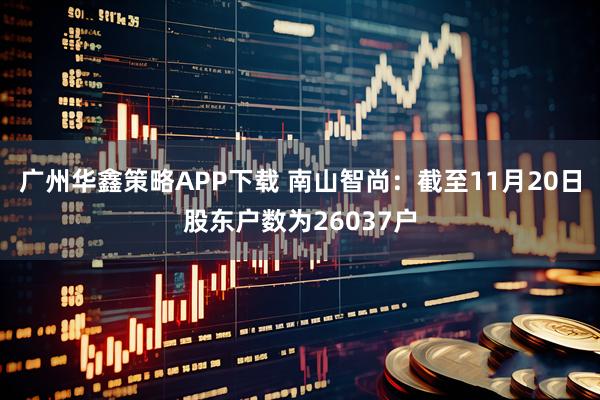 广州华鑫策略APP下载 南山智尚：截至11月20日股东户数为26037户