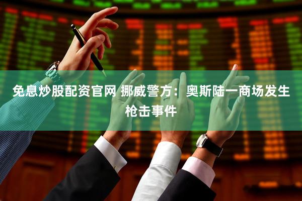免息炒股配资官网 挪威警方：奥斯陆一商场发生枪击事件