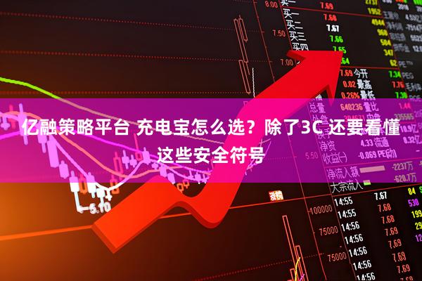 亿融策略平台 充电宝怎么选？除了3C 还要看懂这些安全符号
