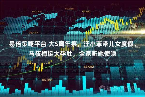 易倍策略平台 大S周年祭，汪小菲带儿女度假，马筱梅挺大孕肚，全家听她使唤