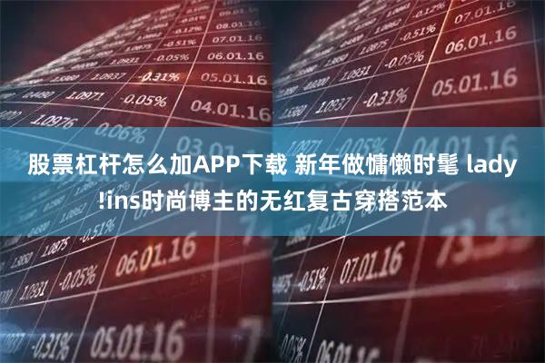 股票杠杆怎么加APP下载 新年做慵懒时髦 lady!ins时尚博主的无红复古穿搭范本
