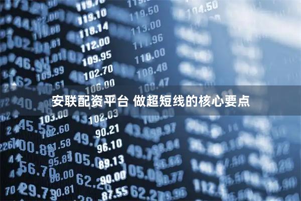 安联配资平台 做超短线的核心要点