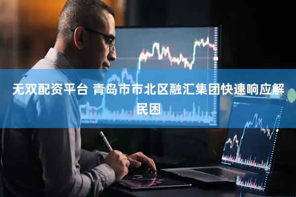 无双配资平台 青岛市市北区融汇集团快速响应解民困