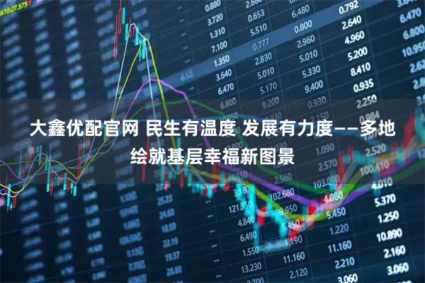 大鑫优配官网 民生有温度 发展有力度——多地绘就基层幸福新图景